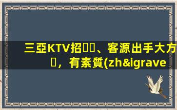 三亞KTV招、客源出手大方，有素質(zhì)，生意火爆，
